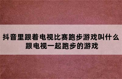 抖音里跟着电视比赛跑步游戏叫什么 跟电视一起跑步的游戏